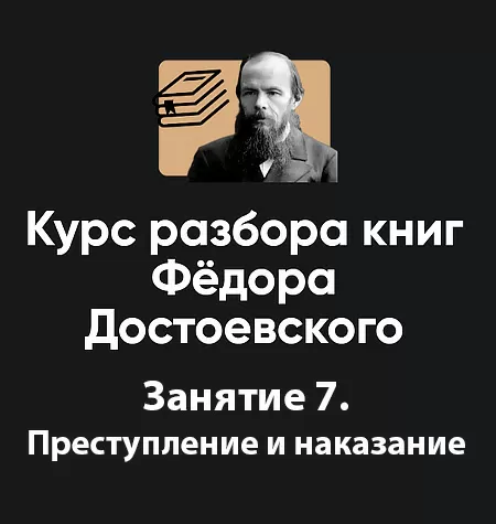 Курс разбора книг Фёдора Достоевского «Занятие 7. Преступление и наказание»